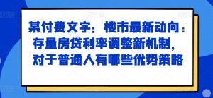 某付费文章：楼市最新动向，存量房贷利率调整新机制，对于普通人有哪些优势策略-阳知网创资源库