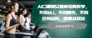 AI口罩美女健身写真教学,不用MJ,不用哩布,不用任何会员,纯屌丝玩法-阳知网创资源库