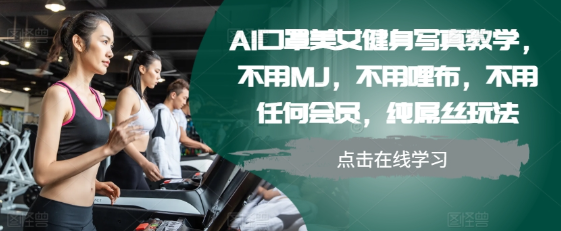 AI口罩美女健身写真教学,不用MJ,不用哩布,不用任何会员,纯屌丝玩法-阳知网创资源库