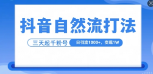 抖音自热流打法,单视频十万播放量,日引1000+,3变现1w-阳知网创资源库