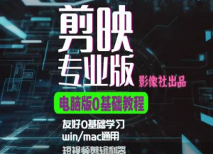 剪映电脑版进阶拔高案例实操,0基础学习,短视频剪辑利器-阳知网创资源库