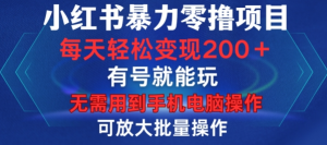 小红书暴力零撸项目,有号就能玩,单号每天变现1到15元,可放大批量操作,无需手机电脑操作【揭秘】-阳知网创资源库