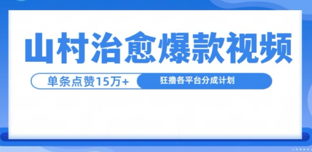 山村治愈视频，单条视频爆15万点赞，日入1k-阳知网创资源库