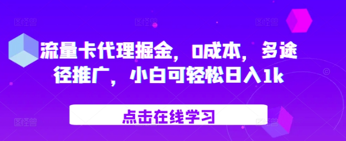 流量卡代理掘金，0成本，多途径推广，小白可轻松日入1k-阳知网创资源库
