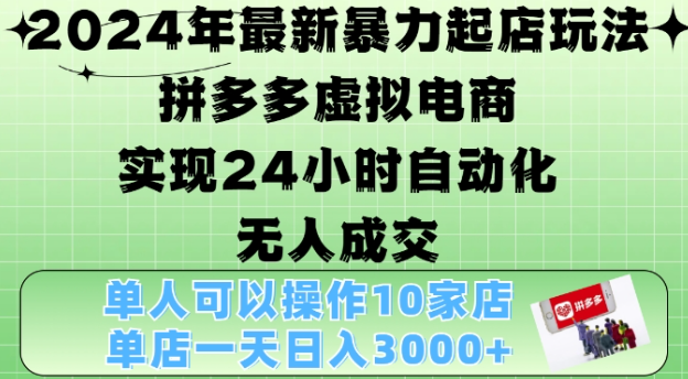 2024年最新暴力起店玩法,拼多多虚拟电商4.0,24小时实现自动化无人成交,单店月入3000+【揭秘】-阳知网创资源库