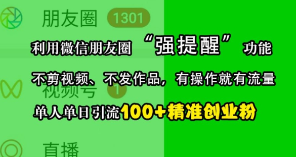 利用微信朋友圈“强提醒”功能,引流精准创业粉,不剪视频、不发作品,单人单日引流100+创业粉-阳知网创资源库