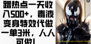 蹭热点一天收入500+,毒液变身特效代做一单3米,人人可做!-阳知网创资源库