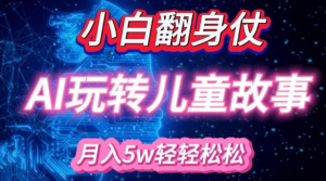 小白大翻身!靠AI玩转绘本故事,月入过W,轻松得很!-阳知网创资源库