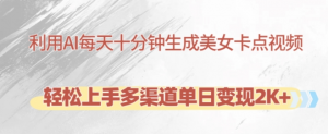 利用AI每天十分钟制作美女卡点视频，轻松上手多渠道单日变现2K+-阳知网创资源库