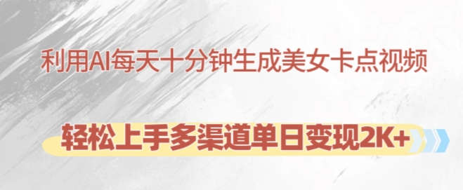 利用AI每天十分钟制作美女卡点视频,轻松上手多渠道单日变现2K+-阳知网创资源库