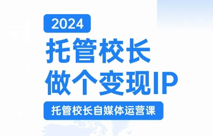 2024托管校长做个变现IP,托管校长自媒体运营课,利用短视频实现校区利润翻番-阳知网创资源库