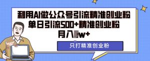 利用AI矩阵做公众号引流精准创业粉,单日引流500+精准创业粉,月入过w【揭秘】-阳知网创资源库