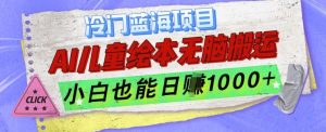 冷门蓝海项目,AI制作儿童绘本无脑搬运,小白也能日入1k【揭秘】-阳知网创资源库