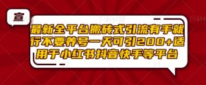 最新全平台搬砖式引流有手就行不要养号一天可引200+项目粉适用于小红书抖音快手等平台-阳知网创资源库