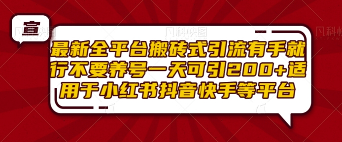 最新全平台搬砖式引流有手就行不要养号一天可引200+项目粉适用于小红书抖音快手等平台-阳知网创资源库