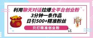 利用聊天对话拉爆全平台创业粉，3分钟一条作品，日引500+精准粉丝-阳知网创资源库