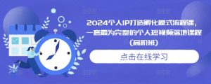 2024个人IP打造孵化模式流程课，一套最为完整的个人短视频落地课程(高阶班)-阳知网创资源库