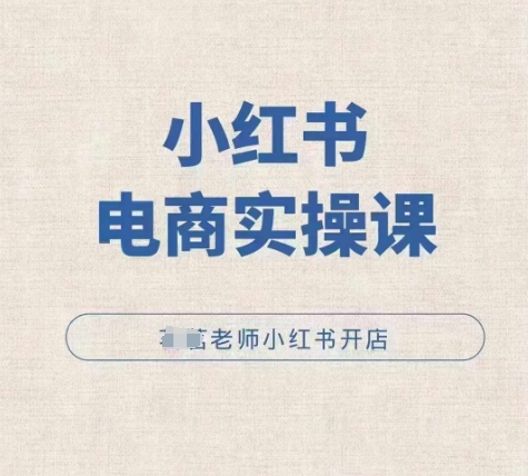 小红薯电商实操课,小红书开店实操必学课-阳知网创资源库