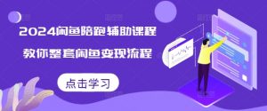 2024闲鱼陪跑辅助课程，教你整套闲鱼变现流程-阳知网创资源库