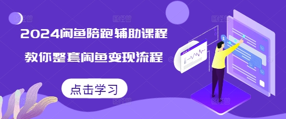 2024闲鱼陪跑辅助课程,教你整套闲鱼变现流程-阳知网创资源库