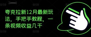 夸克拉新12月最新玩法,手把手教程,一条视频收益几千-阳知网创资源库