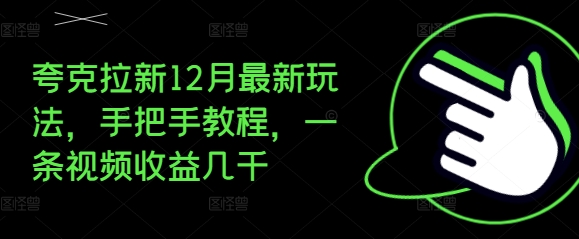 夸克拉新12月最新玩法,手把手教程,一条视频收益几千-阳知网创资源库