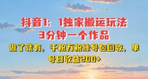 DY独家1:1搬运玩法,3分钟搞定一个作品,千粉万粉账号包回收,单号日收益2张【揭秘】-阳知网创资源库