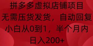 拼多多虚拟店铺项目,无需压货发货,自动回复,小白从0到1,半个月内日入200+【揭秘】-阳知网创资源库