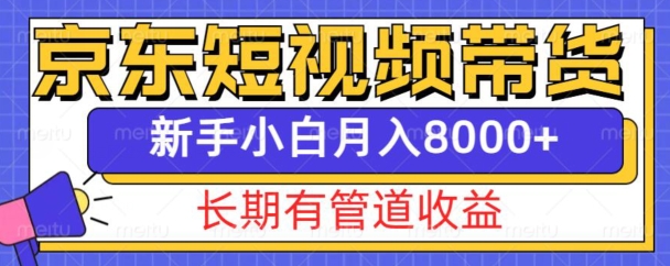 京东短视频带货新玩法,长期管道收益,新手也能月入8000+-阳知网创资源库
