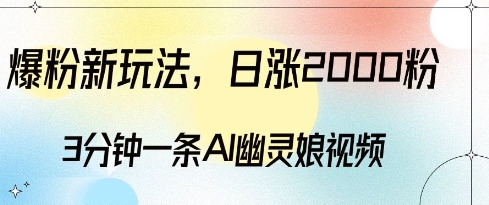 爆粉新玩法,3分钟一条AI幽灵娘视频,日涨2000粉丝,多种变现方式-阳知网创资源库