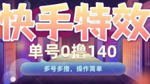 快手特效项目,单号0撸140,多号多撸,操作简单【揭秘】-阳知网创资源库