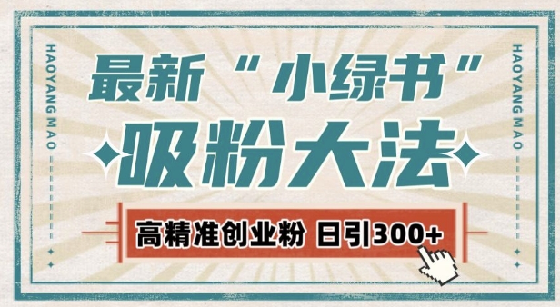 最新自动化“吸粉术”,小绿书激活私域流量,每日轻松吸引300+高质精准粉!-阳知网创资源库