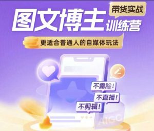 图文博主带货实战训练营,更适合普通人的自媒体玩法,不露脸不直播不剪辑-阳知网创资源库