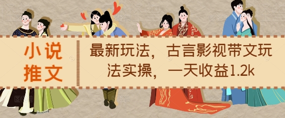 小说推文最新玩法,古言影视带文玩法实操,一天收益1.2k-阳知网创资源库