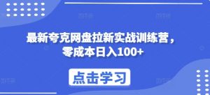 最新夸克网盘拉新实战训练营，零成本日入100+-阳知网创资源库