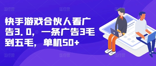 快手游戏合伙人看广告3.0，一条广告3毛到五毛，单机50+【揭秘】-阳知网创资源库