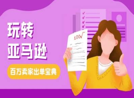 教你玩转亚马逊，跨境电商亚马逊教程，百万卖家出单宝典-阳知网创资源库