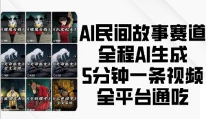 AI民间故事赛道,全程AI生成5分钟一条视频,全平台通吃-阳知网创资源库