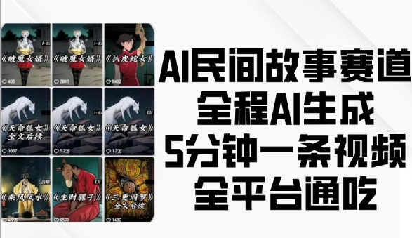 AI民间故事赛道,全程AI生成5分钟一条视频,全平台通吃-阳知网创资源库