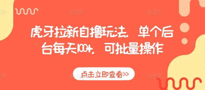 虎牙拉新自撸玩法，单个后台每天100+，可批量操作-阳知网创资源库