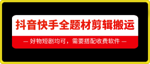 抖音快手全题材剪辑搬运技术,适合好物、短剧等-阳知网创资源库