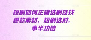 短剧如何正确选剧及找爆款素材，短剧选对，事半功倍-阳知网创资源库