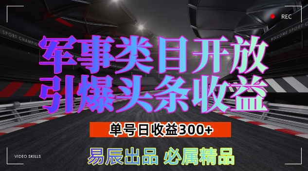 军事类目开放引爆头条收益,单号日入3张,新手也能轻松实现收益暴涨【揭秘】-阳知网创资源库