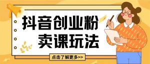 最新抖音引流创业粉玩法，5分钟一个视频，轻松变现附带详细变现思路【揭秘】-阳知网创资源库
