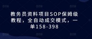 教务员资料项目SOP保姆级教程，全自动成交模式，一单158-398-阳知网创资源库