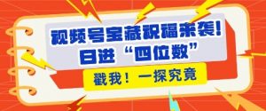 视频号宝藏祝福来袭，粉丝无忧扩张，带货效能翻倍，日进“四位数” 近在咫尺-阳知网创资源库
