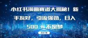 小红书漫画赛道大揭秘!新手友好,引流强劲,日入多张【揭秘】-阳知网创资源库