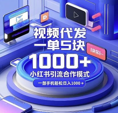 视频代发,一单5块,小红书引流合作模式,一部手机轻松日入多张【揭秘】-阳知网创资源库