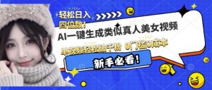AI一键生成接近真人美女视频，单视频轻松破千粉，操作简单-阳知网创资源库