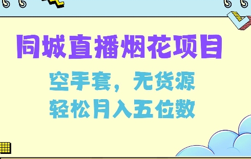 同城烟花项目,空手套,无货源,轻松月入5位数【揭秘】-阳知网创资源库